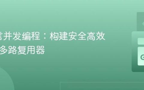 Go语言并发编程：构建安全高效的通道多路复用器