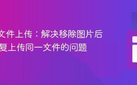 React文件上传：解决移除图片后无法重复上传同一文件的问题