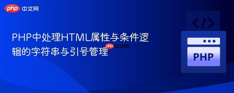 php中处理html属性与条件逻辑的字符串与引号管理