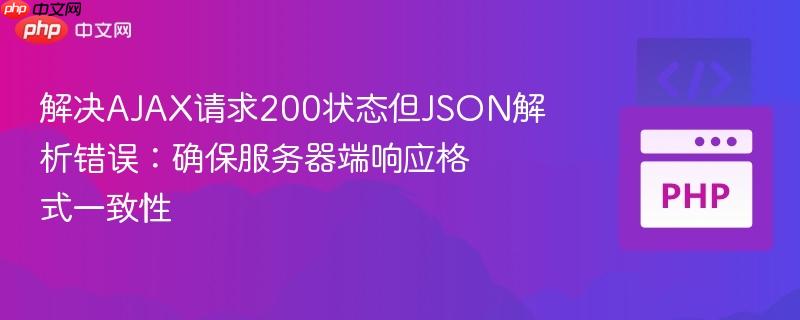 解决AJAX请求200状态但JSON解析错误:确保服务器端响应格式一致性