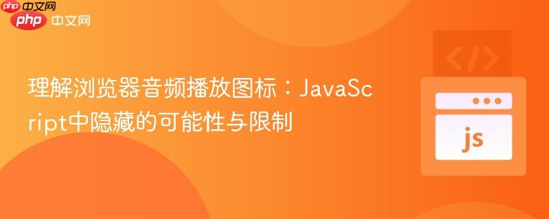 理解浏览器音频播放图标:JavaScript中隐藏的可能性与限制