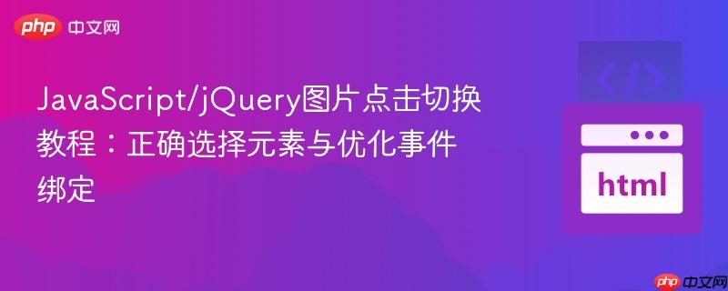 JavaScript/jQuery图片点击切换教程:正确选择元素与优化事件绑定