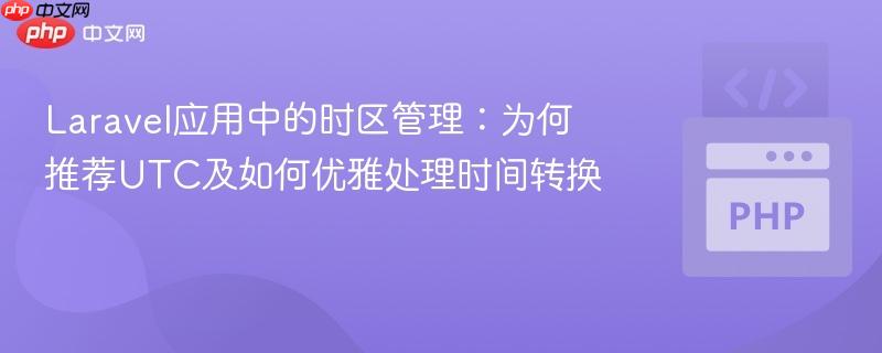 Laravel应用中的时区管理:为何推荐UTC及如何优雅处理时间转换