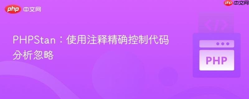 PHPStan:使用注释精确控制代码分析忽略