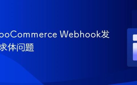 解决WooCommerce Webhook发送空请求体问题