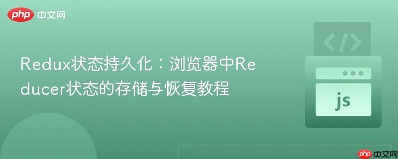 Redux状态持久化:浏览器中Reducer状态的存储与恢复教程