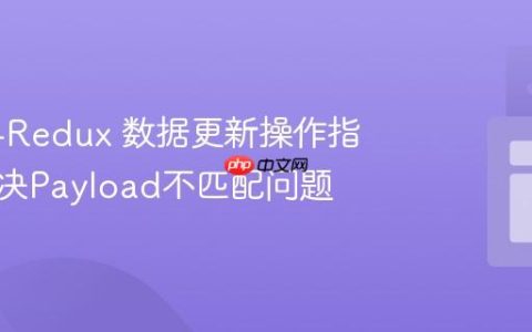 React-Redux 数据更新操作指南：解决Payload不匹配问题