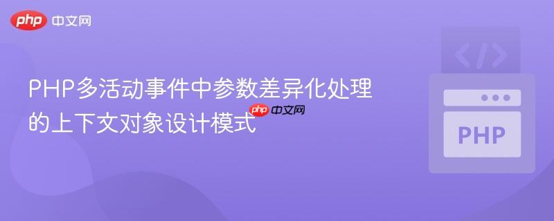 PHP多活动事件中参数差异化处理的上下文对象设计模式