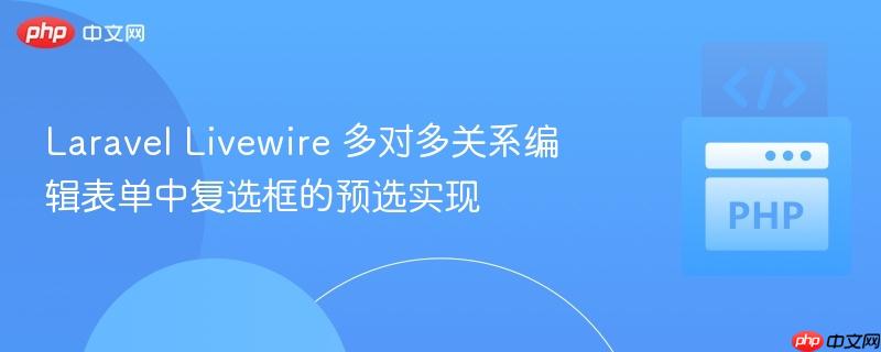 Laravel Livewire 多对多关系编辑表单中复选框的预选实现