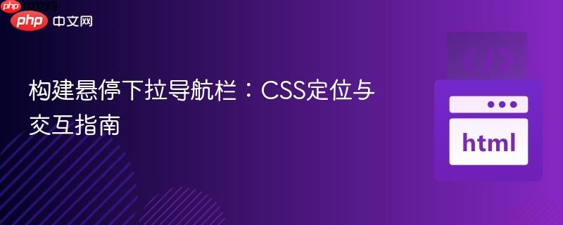 构建悬停下拉导航栏:CSS定位与交互指南