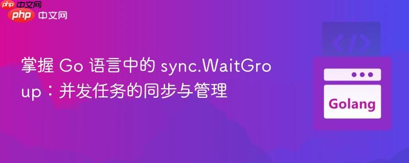 掌握 Go 语言中的 sync.WaitGroup:并发任务的同步与管理