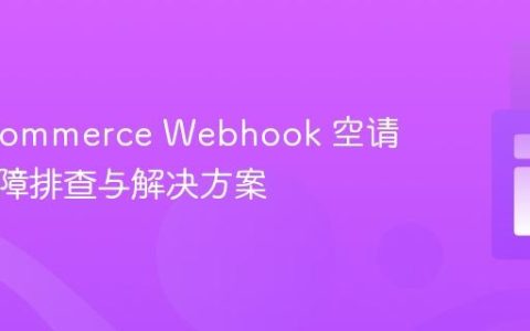 WooCommerce Webhook 空请求体故障排查与解决方案