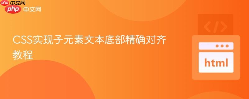 CSS实现子元素文本底部精确对齐教程