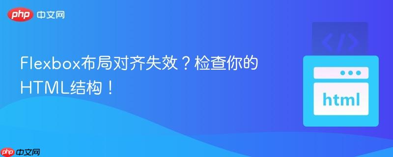 Flexbox布局对齐失效？检查你的HTML结构！