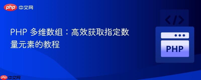 PHP 多维数组:高效获取指定数量元素的教程