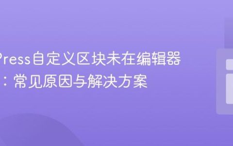 WordPress自定义区块未在编辑器中显示：常见原因与解决方案