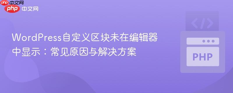 WordPress自定义区块未在编辑器中显示:常见原因与解决方案