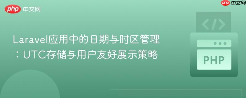 Laravel应用中的日期与时区管理:UTC存储与用户友好展示策略