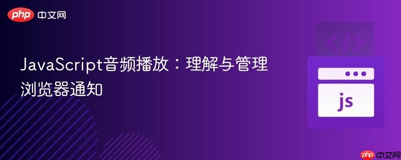 JavaScript音频播放：理解与管理浏览器通知