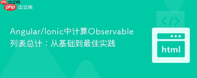 Angular/Ionic中计算Observable列表总计:从基础到最佳实践