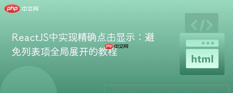ReactJS中实现精确点击显示:避免列表项全局展开的教程