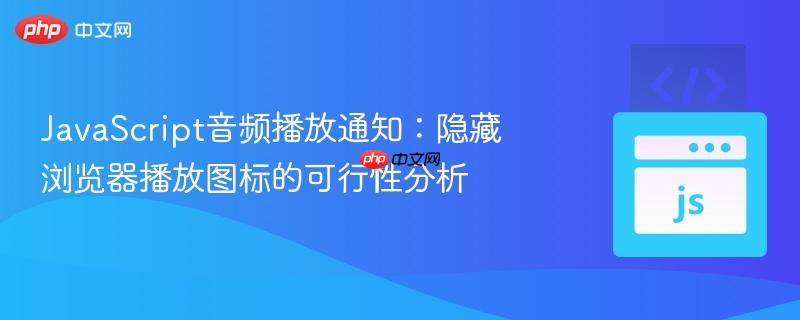 JavaScript音频播放通知:隐藏浏览器播放图标的可行性分析