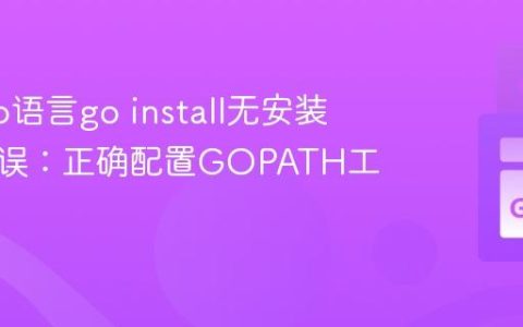解决Go语言go install无安装位置错误：正确配置GOPATH工作区