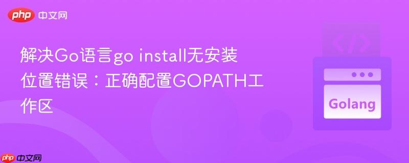 解决Go语言go install无安装位置错误:正确配置GOPATH工作区