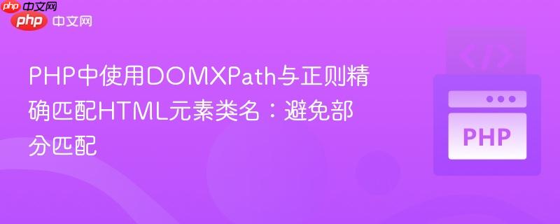 PHP中使用DOMXPath与正则精确匹配HTML元素类名:避免部分匹配