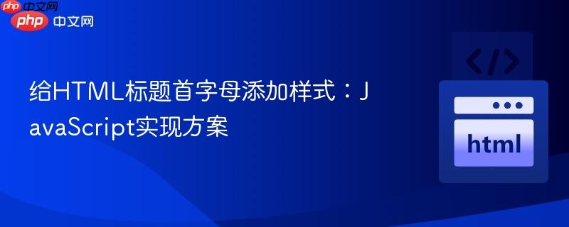 给HTML标题首字母添加样式:JavaScript实现方案