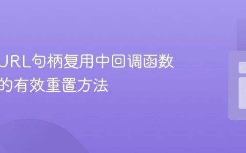 PHP cURL句柄复用中回调函数及选项的有效重置方法