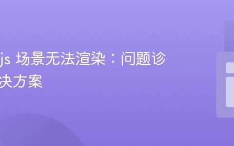 Three.js 场景无法渲染：问题诊断与解决方案