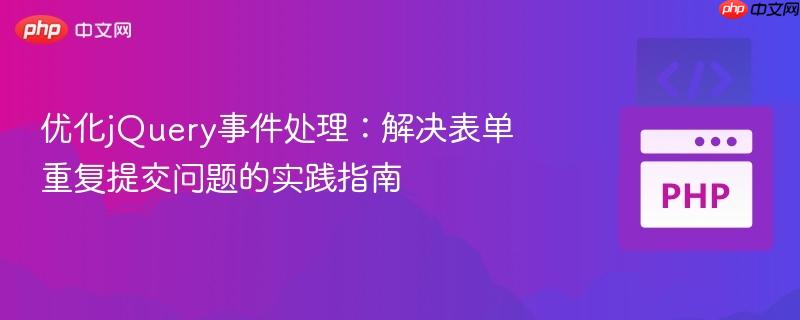 优化jQuery事件处理：解决表单重复提交问题的实践指南