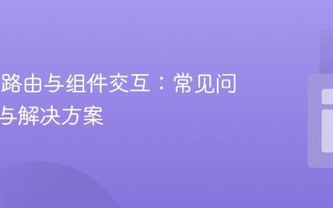 Vue.js 路由与组件交互：常见问题诊断与解决方案