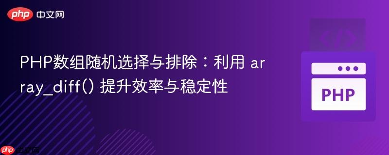 PHP数组随机选择与排除:利用 array_diff() 提升效率与稳定性