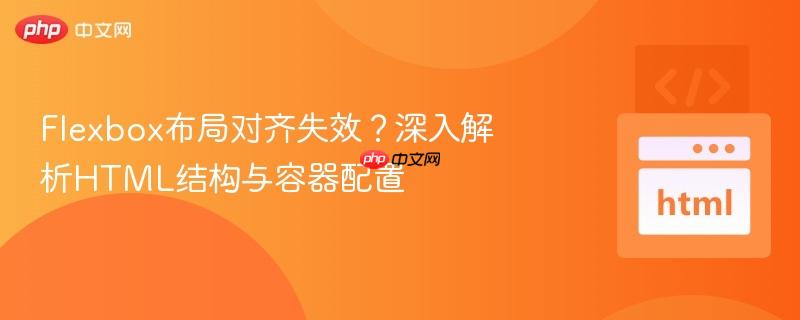 Flexbox布局对齐失效？深入解析HTML结构与容器配置