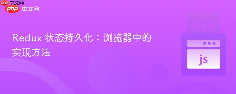 Redux 状态持久化:浏览器中的实现方法