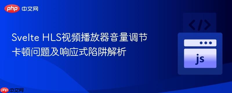 Svelte HLS视频播放器音量调节卡顿问题及响应式陷阱解析