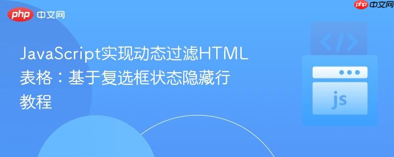 JavaScript实现动态过滤HTML表格:基于复选框状态隐藏行教程