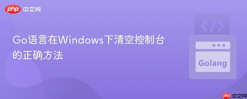 Go语言在Windows下清空控制台的正确方法
