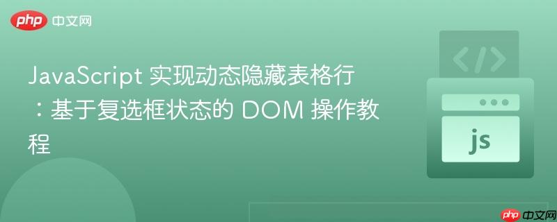 JavaScript 实现动态隐藏表格行:基于复选框状态的 DOM 操作教程