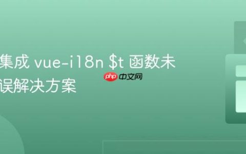 Vue 2 集成 vue-i18n $t 函数未定义错误解决方案