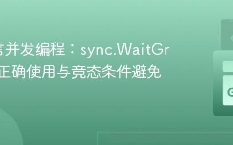 Go语言并发编程：sync.WaitGroup的正确使用与竞态条件避免
