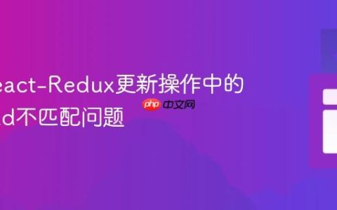 解决React-Redux更新操作中的Payload不匹配问题