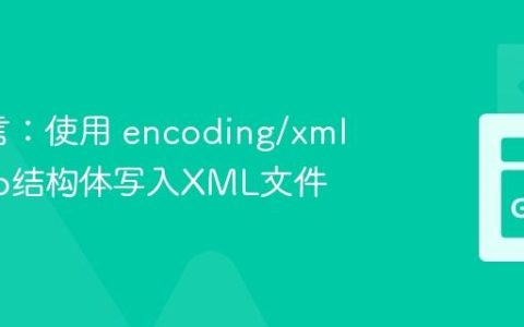 Go语言：使用 encoding/xml 包将Go结构体写入XML文件