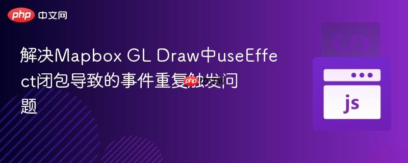 解决Mapbox GL Draw中useEffect闭包导致的事件重复触发问题