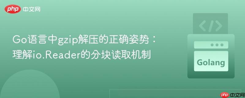 Go语言中gzip解压的正确姿势:理解io.Reader的分块读取机制
