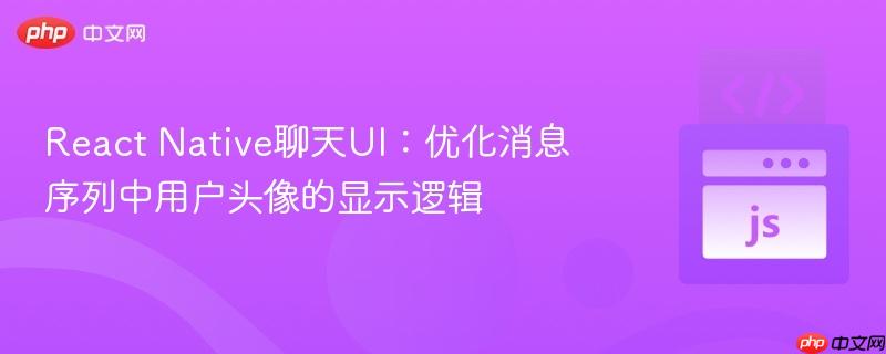 React Native聊天UI:优化消息序列中用户头像的显示逻辑