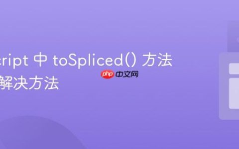 JavaScript 中 toSpliced() 方法报错的解决方法