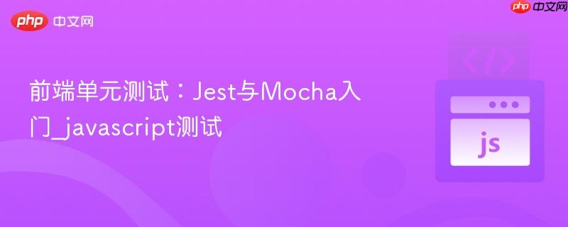 前端单元测试:jest与mocha入门_javascript测试